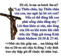 Image may contain: text that says 'Eli eli, le-ma sa-batch tha-ni? 'Lay Thiên chúa, lay Thiên chúa của con, sao ngài lại bó roi con? Néu có thế đùng bát con phai uong chén đắng này.' Lời than khóc ai oán, não lòng của Dê-xu khi truoc khi chết trên cây Thập giá trong Kinh thánh Mathew 26:38 & 27:46. =>Nh các bác giúp em... em không thế tim ra Dê-xu nói chịu bi đóng 3 cây đinh treo cây thập giá đe chuộc toi nhân loai.'